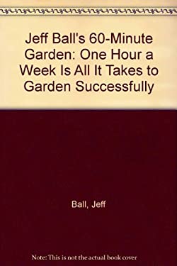 book: Jeff Ball's 60-Minute Garden: One Hour a Week Is All It Takes to Garden Successfully